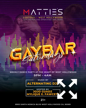 A colorful event poster for "Gay Bar Saturdays" at Matties in West Hollywood, featuring alternating DJs, with a background of people dancing and vibrant lights. Saturdays, 9 pm to 4 am. Hosted by JoJo Guadz and Mylique E. Fawcett 21 and over.