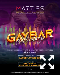 A colorful event poster for "Gay Bar Saturdays" at Matties in West Hollywood, featuring alternating DJs, with a background of people dancing and vibrant lights. Saturdays, 9 pm to 4 am. Hosted by JoJo Guadz and Mylique E. Fawcett 21 and over.